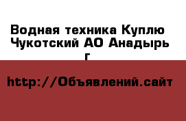 Водная техника Куплю. Чукотский АО,Анадырь г.